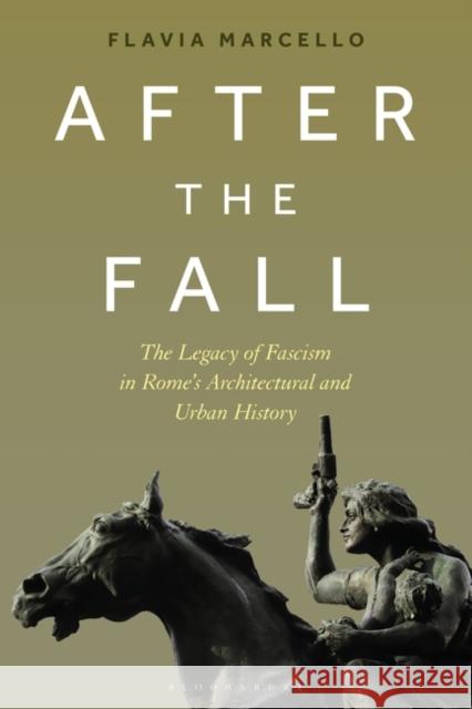 After the Fall: The Legacy of Fascism in Rome's Architectural and Urban History Flavia Marcello 9781350120587 Bloomsbury Visual Arts