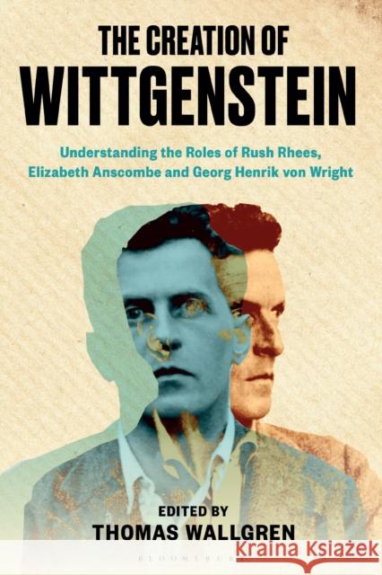 The Creation of Wittgenstein: Understanding the Roles of Rush Rhees, Elizabeth Anscombe and Georg Henrik Von Wright Wallgren, Thomas H. 9781350121096