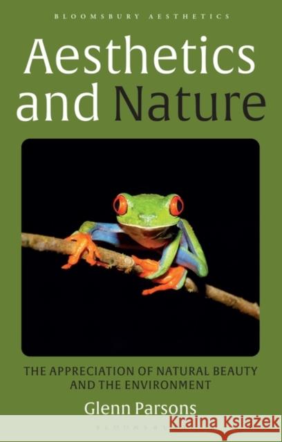 Aesthetics and Nature: The Appreciation of Natural Beauty and the Environment Glenn Parsons Derek Matravers 9781350121584 Bloomsbury Academic