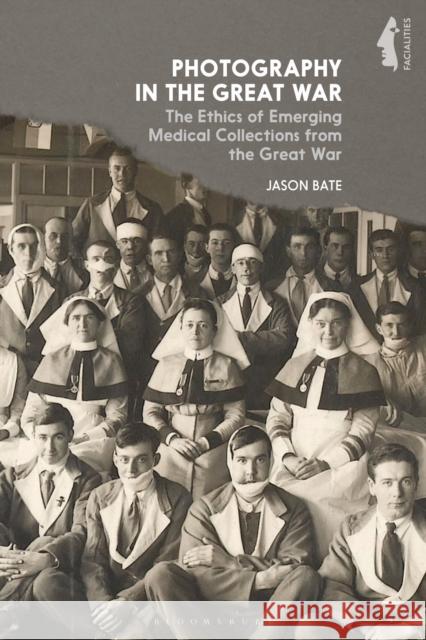 Photography in the Great War: The Ethics of Emerging Medical Collections from the Great War Bate, Jason 9781350122048 Bloomsbury Academic