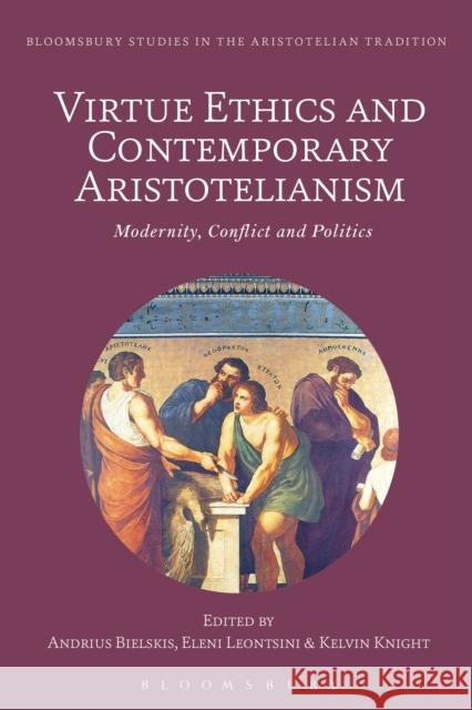Virtue Ethics and Contemporary Aristotelianism: Modernity, Conflict and Politics Andrius Bielskis Marco Sgarbi Eleni Leontsini 9781350122178