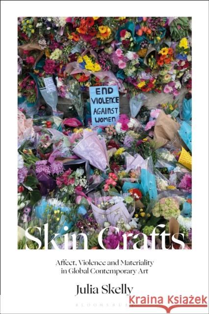 Skin Crafts: Affect, Violence and Materiality in Global Contemporary Art Julia Skelly 9781350122956 Bloomsbury Publishing PLC