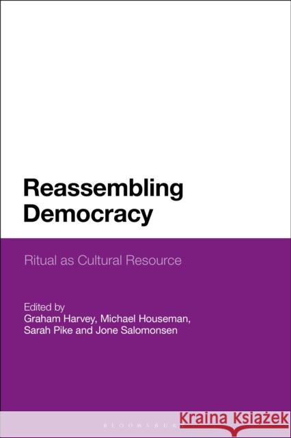 Reassembling Democracy: Ritual as Cultural Resource Jone Salomonsen Michael Houseman Sarah M. Pike 9781350123014