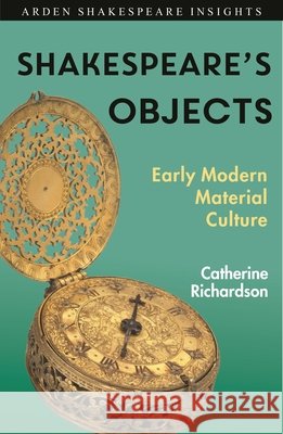 Shakespeare's Objects: A Guide Catherine Richardson Peter Holland Zachary Lesser 9781350123564
