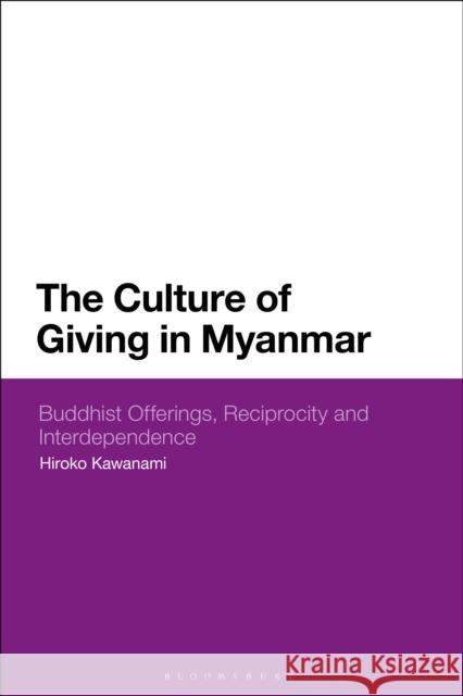 The Culture of Giving in Myanmar: Buddhist Offerings, Reciprocity and Interdependence Hiroko Kawanami 9781350124172 Bloomsbury Academic