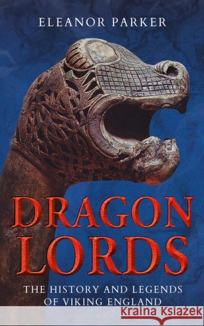Dragon Lords: The History and Legends of Viking England Parker, Eleanor 9781350124998 Bloomsbury Academic