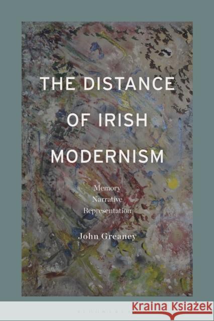 The Distance of Irish Modernism: Memory, Narrative, Representation Greaney, John 9781350125261