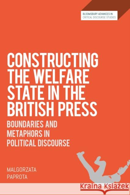 Constructing the Welfare State in the British Press: Boundaries and Metaphors in Political Discourse Malgorzata Paprota David Machin John Richardson 9781350125315 Bloomsbury Academic
