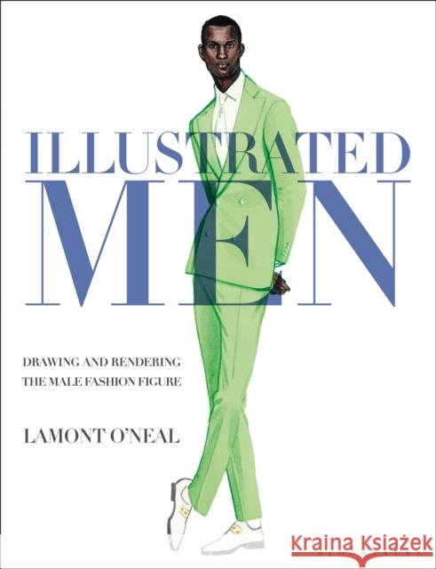 Illustrated Men: Drawing and Rendering the Male Fashion Figure O'Neal, Lamont 9781350125469