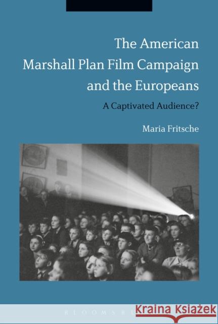 The American Marshall Plan Film Campaign and the Europeans: A Captivated Audience? Maria Fritsche 9781350126374
