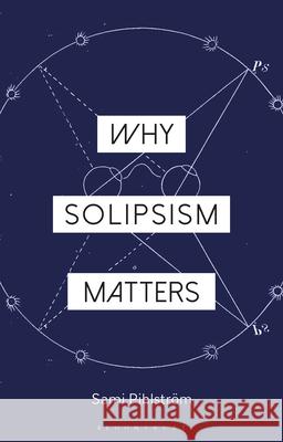 Why Solipsism Matters Sami Pihlstrom Constantine Sandis 9781350126398 Bloomsbury Academic