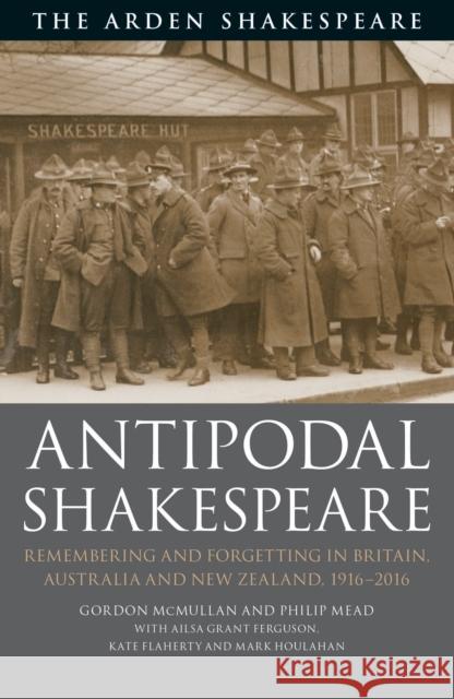 Antipodal Shakespeare: Remembering and Forgetting in Britain, Australia and New Zealand, 1916 - 2016 Gordon McMullan Philip Mead Ailsa Grant Ferguson 9781350126541 Arden Shakespeare