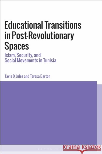 Educational Transitions in Post-Revolutionary Spaces: Islam, Security, and Social Movements in Tunisia Tavis D. Jules Teresa Barton 9781350126640