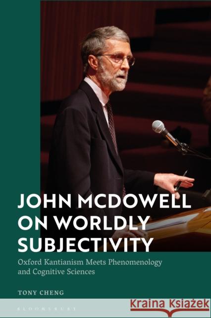John McDowell on Worldly Subjectivity: Oxford Kantianism Meets Phenomenology and Cognitive Sciences Tony Cheng 9781350126718 Bloomsbury Academic