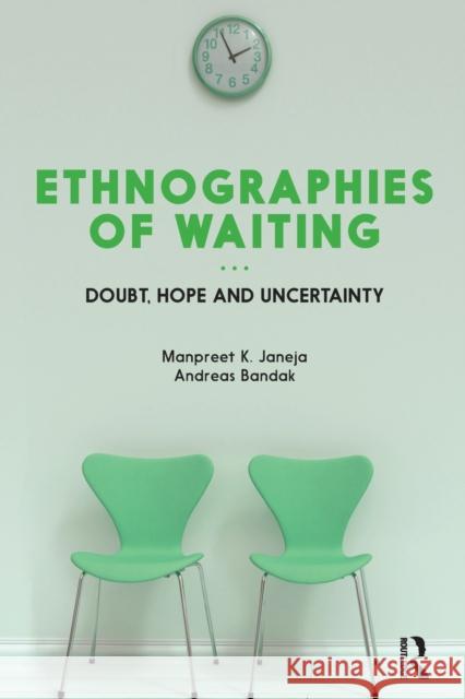 Ethnographies of Waiting: Doubt, Hope and Uncertainty Manpreet K. Janeja Andreas Bandak 9781350126817