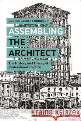Assembling the Architect: The History and Theory of Professional Practice George Barnett Johnston 9781350126824 Bloomsbury Visual Arts