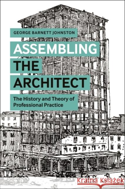 Assembling the Architect: The History and Theory of Professional Practice George Barnett Johnston 9781350126862 Bloomsbury Visual Arts