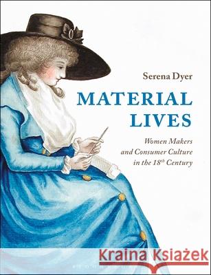 Material Lives: Women Makers and Consumer Culture in the 18th Century Serena Dyer 9781350126978 Bloomsbury Visual Arts