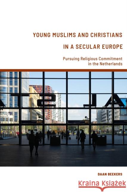Young Muslims and Christians in a Secular Europe: Pursuing Religious Commitment in the Netherlands Beekers, Daan 9781350127319