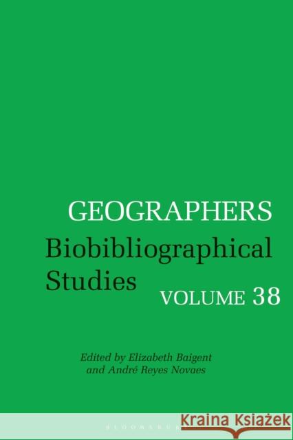 Geographers: Biobibliographical Studies, Volume 38 Andre Reyes Novaes Elizabeth Baigent 9781350127975 Bloomsbury Academic