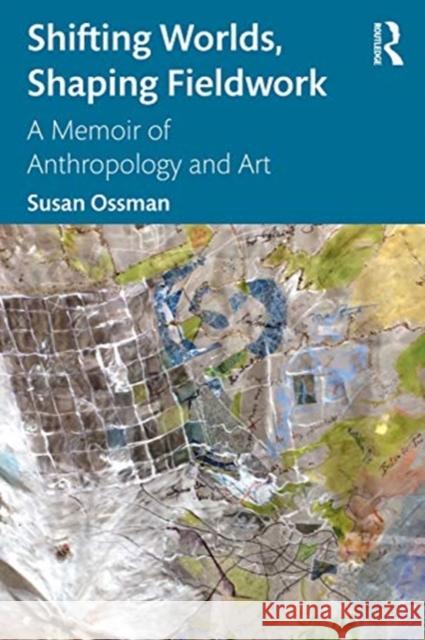 Shifting Worlds, Shaping Fieldwork: A Memoir of Anthropology and Art Ossman, Susan 9781350128095 Routledge