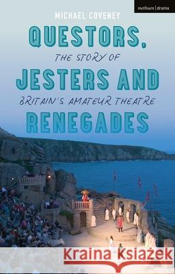 Questors, Jesters and Renegades: The Story of Britain's Amateur Theatre Michael Coveney 9781350128378 Methuen Drama