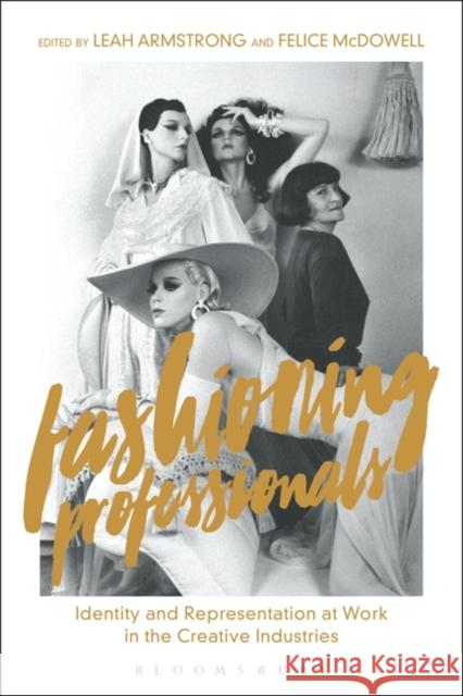 Fashioning Professionals: Identity and Representation at Work in the Creative Industries Leah Armstrong Felice McDowell 9781350129276 Bloomsbury Visual Arts