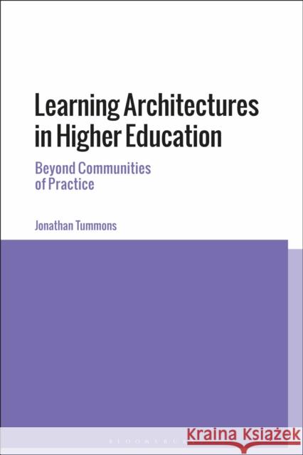 Learning Architectures in Higher Education: Beyond Communities of Practice Jonathan Tummons 9781350130975