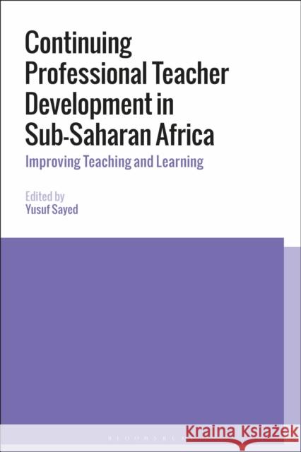 Continuing Professional Teacher Development in Sub-Saharan Africa: Improving Teaching and Learning Yusuf Sayed (Cape Peninsula University o   9781350131033 Bloomsbury Academic