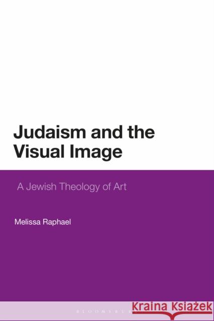 Judaism and the Visual Image: A Jewish Theology of Art Melissa Raphael   9781350132443