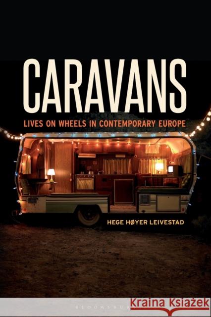 Caravans: Lives on Wheels in Contemporary Europe Hege Hoyer Leivestad   9781350132450 Bloomsbury Academic