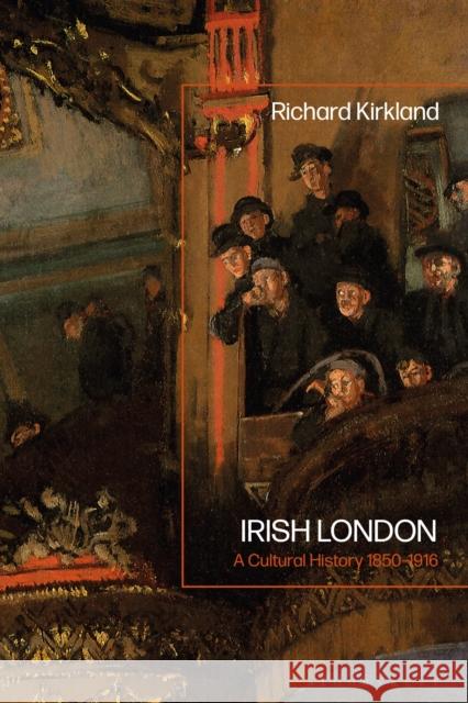 Irish London: A Cultural History 1850-1916 Richard Kirkland 9781350133181