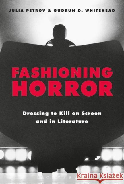 Fashioning Horror: Dressing to Kill on Screen and in Literature Julia Petrov Gudrun D. Whitehead 9781350133273 Bloomsbury Visual Arts