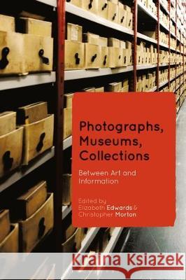 Photographs, Museums, Collections: Between Art and Information Elizabeth Edwards, Christopher Morton 9781350133280