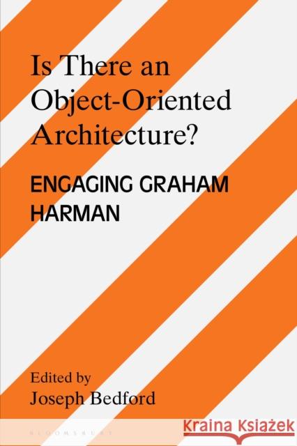 Is There an Object Oriented Architecture?: Engaging Graham Harman Bedford, Joseph 9781350133457 Bloomsbury Academic