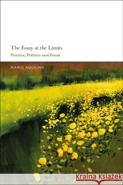 The Essay at the Limits: Poetics, Politics and Form Mario Aquilina 9781350134485 Bloomsbury Academic