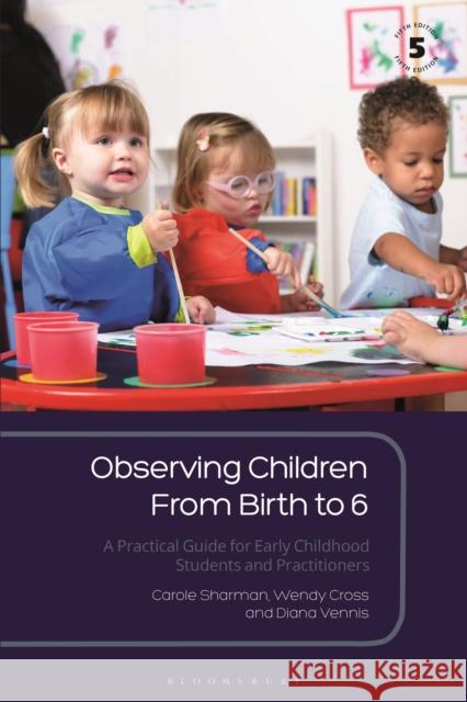 Observing Children From Birth to 6: A Practical Guide for Early Childhood Students and Practitioners Carole Sharman (UK), Wendy Cross (Godalming College, UK), Diana Vennis (UK) 9781350135390 Bloomsbury Publishing PLC