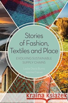 Stories of Fashion, Textiles, and Place: Evolving Sustainable Supply Chains Leslie Davis Burns (Responsible Global Fashion LLC, US), Jeanne Carver (Imperial Stock Ranch, USA) 9781350136342 Bloomsbury Publishing PLC