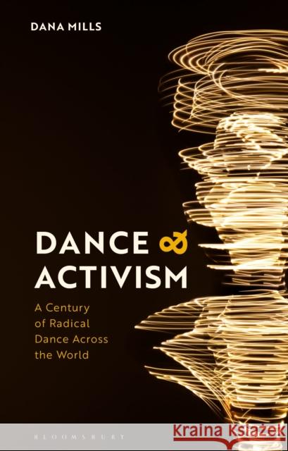 Dance and Activism: A Century of Radical Dance Across the World Dana Mills 9781350137011 Methuen Drama