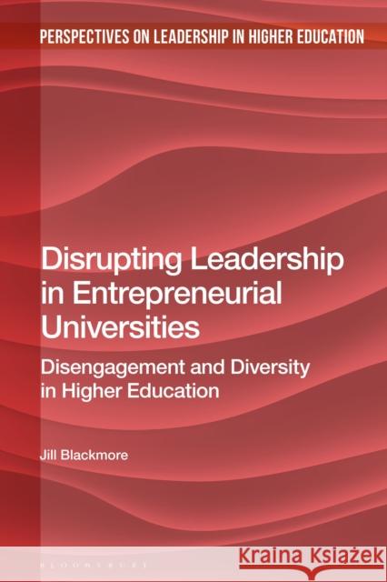 Disrupting Leadership in Entrepreneurial Universities: Disengagement and Diversity in Higher Education Jill Blackmore (Deakin University, Australia) 9781350137820
