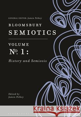 Bloomsbury Semiotics Volume 1: History and Semiosis Jamin Pelkey 9781350139282