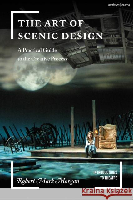 The Art of Scenic Design: A Practical Guide to the Creative Process Robert Mark Morgan Jim Volz 9781350139541 Bloomsbury Publishing PLC