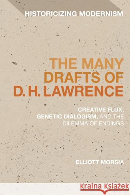 The Many Drafts of D. H. Lawrence: Creative Flux, Genetic Dialogism, and the Dilemma of Endings Morsia, Elliott 9781350139688 Bloomsbury Academic