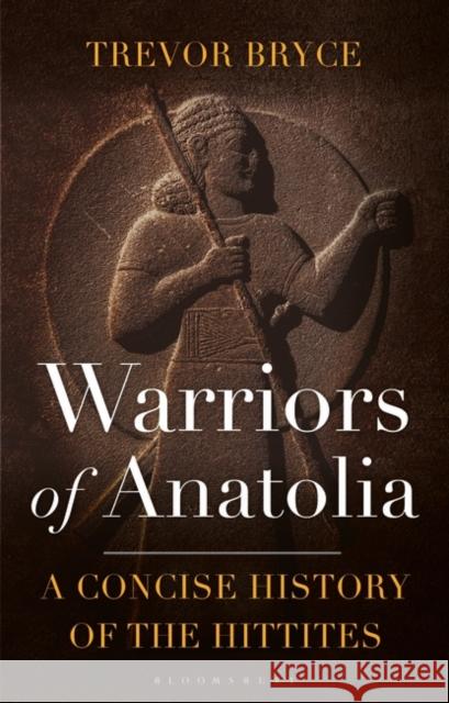 Warriors of Anatolia: A Concise History of the Hittites Trevor Bryce (University of Queensland, Australia) 9781350140783 Bloomsbury Publishing PLC