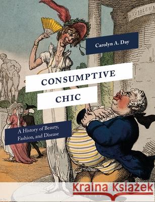 Consumptive Chic: A History of Beauty, Fashion, and Disease Carolyn A. Day   9781350141186 Bloomsbury Visual Arts
