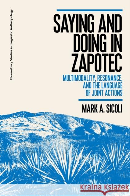 Saying and Doing in Zapotec: Multimodality, Resonance, and the Language of Joint Actions Mark A. Sicoli Jim Wilce Paul Manning 9781350142169