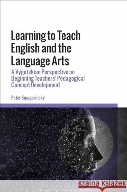 Learning to Teach English and the Language Arts: A Vygotskian Perspective on Beginning Teachers' Pedagogical Concept Development Peter Smagorinsky 9781350142893 Bloomsbury Academic