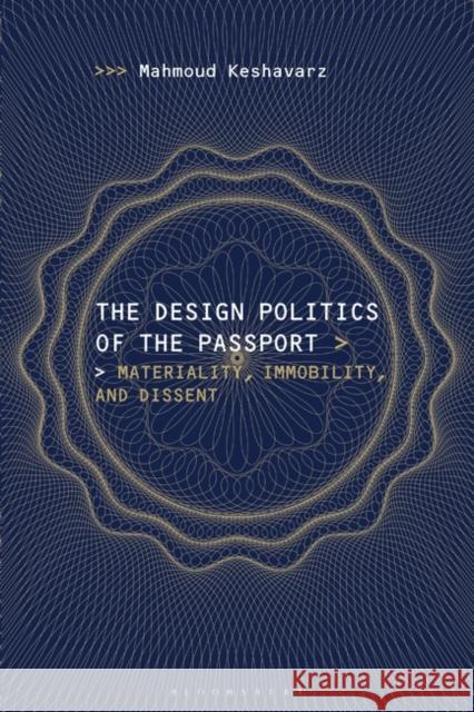 The Design Politics of the Passport: Materiality, Immobility, and Dissent Mahmoud Keshavarz 9781350143081 Bloomsbury Visual Arts
