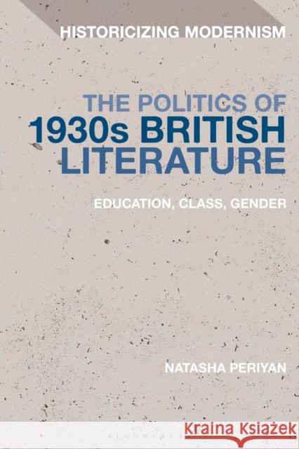 The Politics of 1930s British Literature: Education, Class, Gender Natasha Periyan (Falmouth University, UK   9781350143210 Bloomsbury Academic