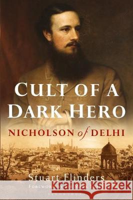 Cult of a Dark Hero: Nicholson of Delhi Stuart Flinders   9781350143524 Bloomsbury Academic